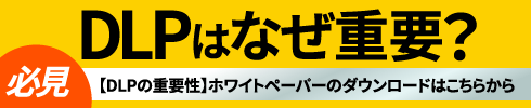 [DLPの重要性] 必見「DLPはなぜ重要?」ホワイトペーパーダウンロードバナー