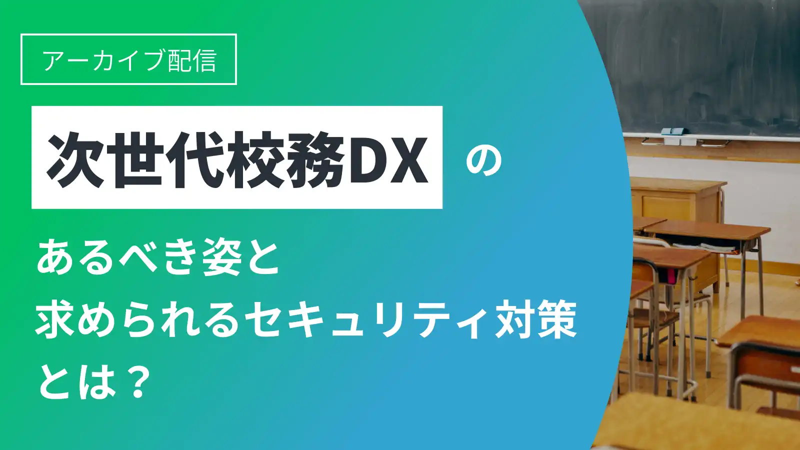 《アーカイブ配信》次世代校務DXのあるべき姿と求められるセキュリティ対策とは？