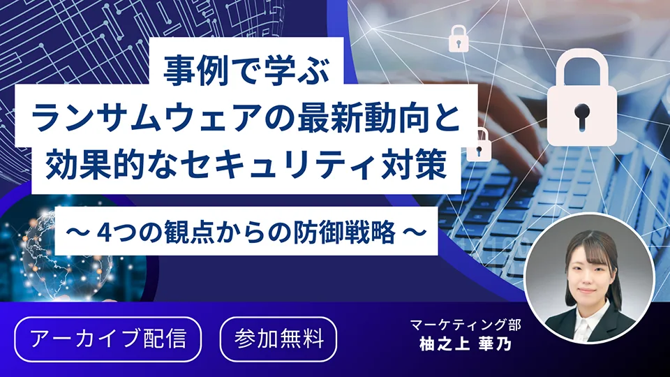 アーカイブ配信 事例で学ぶランサムウェアの最新動向と効果的なセキュリティ対策 〜 4つの観点からの防御戦略 〜